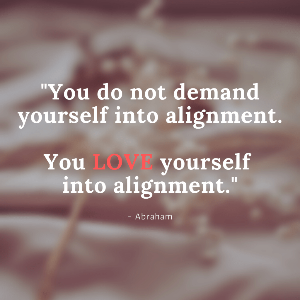 ou do not demand yourself into alignment, you LOVE yourself into alignment